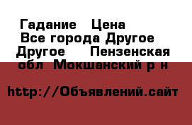 Гадание › Цена ­ 250 - Все города Другое » Другое   . Пензенская обл.,Мокшанский р-н